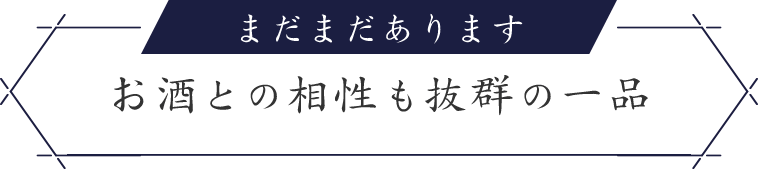 まだまだあります お酒との相性も抜群の一品