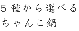 5種から選べるちゃんこ鍋